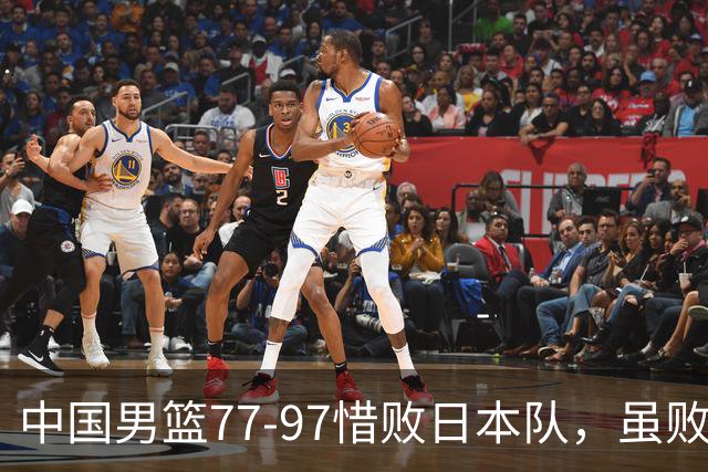 中国男篮77-97惜败日本队，虽败犹荣，昂首进入铜牌争夺战