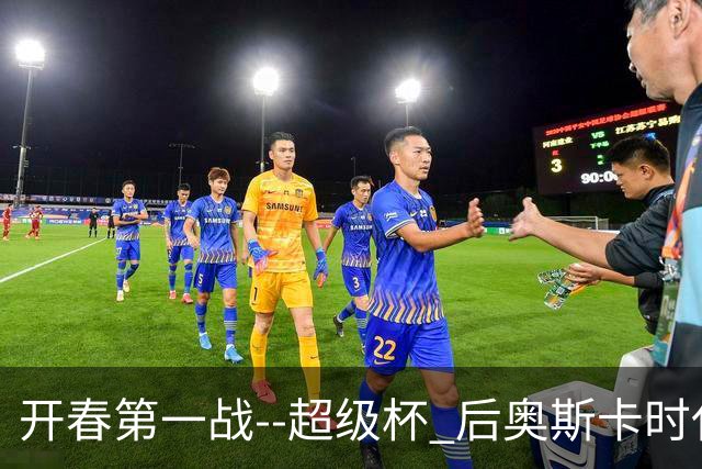 开春第一战--超级杯 后奥斯卡时代首场上海德比